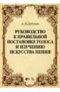 Руководство к правильной постановке голоса и изучению искусства пения. Учебное пособие