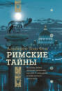 Римские тайны. История, мифы, легенды, призраки, загадки и диковины в семи ночных прогулках