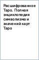 Расшифрованное Таро. Полная энциклопедия символизма и значений карт Таро