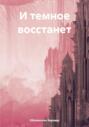 И темное восстанет