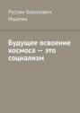 Будущее освоение космоса – это социализм