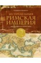 Беспредельная Римская Империя. Пик расцвета и захват мира