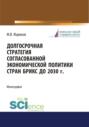 Долгосрочная стратегия согласованной экономической политики стран БРИКС до 2030 г. (Бакалавриат, Магистратура). Монография.