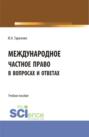 Международное частное право в вопросах и ответах. (Аспирантура, Бакалавриат, Магистратура). Учебное пособие.