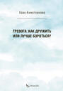 Тревога: как дружить или лучше бороться?