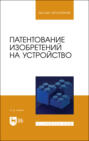 Патентование изобретений на устройство. Учебное пособие для вузов