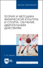 Теория и методика физической культуры и спорта: обучение двигательным действиям. Учебное пособие для вузов
