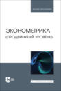 Эконометрика (продвинутый уровень). Учебное пособие для вузов