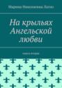 На крыльях Ангельской любви. Книга вторая