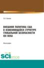 Внешняя политика США в изменяющейся структуре глобальной безопасности XXI века. (Бакалавриат, Магистратура). Монография.