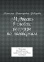 Мудрость в&nbsp;словах: рассказы по&nbsp;поговоркам. Истории, вдохновленные мудростью народных поговорок