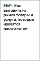 MVP. Как выводить на рынок товары и услуги, которые нравятся покупателям