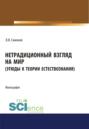 Нетрадиционный взгляд на мир (Этюды к теории естествознания). (Бакалавриат, Магистратура). Монография.