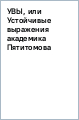 УВЫ, или Устойчивые выражения академика Пятитомова и профессора Синицына