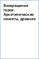 Возвращение героя. Архетипические сюжеты, древние ритуалы и новые символы в популярной культуре