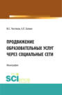 Продвижение образовательных услуг через социальные сети. (Аспирантура, Бакалавриат, Магистратура). Монография.