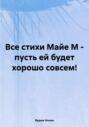 Все стихи Майе М – пусть ей будет хорошо совсем!