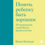 Помочь ребенку быть хорошим. 10 принципов спокойного родительства