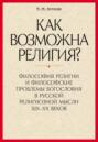 «Как возможна религия?» Философия религии и философские проблемы богословия в русской религиозной мысли XIX–XX веков. В 2 частях