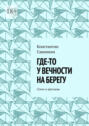 Где-то у&nbsp;вечности на&nbsp;берегу. Стихи и проза