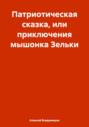 Патриотическая сказка, или приключения мышонка Зельки