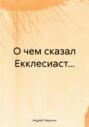 О чем сказал Екклесиаст&hellip;