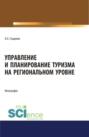 Управление и планирование туризма на региональном уровне. (Бакалавриат, Магистратура). Монография.