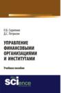 Управление финансовыми организациями и институтами. (Аспирантура, Бакалавриат, Магистратура). Учебное пособие.