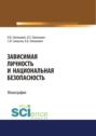 Зависимая личность и национальная безопасность. (Аспирантура, Бакалавриат, Магистратура, Специалитет). Монография.