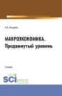 Макроэкономика. Продвинутый уровень. (Аспирантура, Бакалавриат, Магистратура). Учебник.