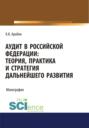 Аудит в Российской Федерации: теория, практика и стратегия дальнейшего развития. (Аспирантура, Бакалавриат, Магистратура). Монография.