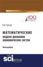 Математические модели динамики экономических систем. (Аспирантура, Бакалавриат). Монография.
