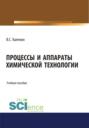 Процессы и аппараты химической технологии. (Бакалавриат, Магистратура). Учебное пособие.