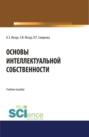 Основы интеллектуальной собственности. (Аспирантура, Бакалавриат, Магистратура). Учебное пособие.