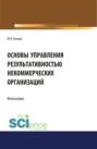 Основы управление результативностью некоммерческих организаций. (Аспирантура, Бакалавриат). Монография.