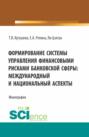 Формирование системы управления финансовыми рисками банковской сферы: международный и национальный аспекты. (Бакалавриат, Магистратура). Монография.