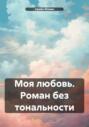 Моя любовь. Роман без тональности