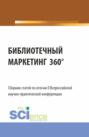 Сборник статей по итогам II Всероссийской научно-практической конференции БИБЛИОТЕЧНЫЙ МАРКЕТИНГ 360 . (Аспирантура, Бакалавриат, Магистратура). Сборник статей.