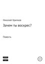Зачем ты воскрес
