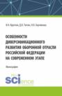 Особенности диверсификационного развития оборонной отрасли Российской Федерации на современном этапе. (Магистратура). Монография.