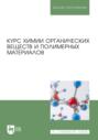 Курс химии органических веществ и полимерных материалов. Учебник для вузов