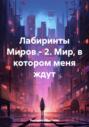 Лабиринты Миров &ndash; 2. Мир, в котором меня ждут