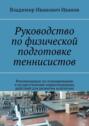 Руководство по&nbsp;физической подготовке теннисистов. Рекомендации по&nbsp;планированию и&nbsp;осуществлению первоочередных действий для развития атлетизма