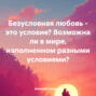Безусловная любовь – это условие? Возможна ли в мире, наполненном разными условиями?
