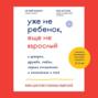 Уже не ребенок, еще не взрослый. О доверии, дружбе, любви, первых отношениях и изменениях в теле. Книга для ответственных родителей