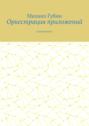 Оркестрация приложений. Самоучитель