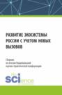 Сборник по итогам Национальной научно-практической конференции Развитие экосистемы России с учетом новых вызовов . (Аспирантура, Магистратура). Сборник статей.