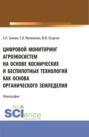Цифровой мониторинг агроэкосистем на основе космических и беспилотных технологий как основа органического земледелия. (Аспирантура, Бакалавриат, Магистратура). Монография.