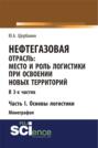 Нефтегазовая отрасль: место и роль логистики при освоении новых территорий. Часть 1. Основы логистики. (Аспирантура, Бакалавриат, Магистратура). Монография.