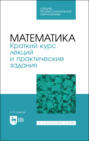 Математика. Краткий курс лекций и практические задания